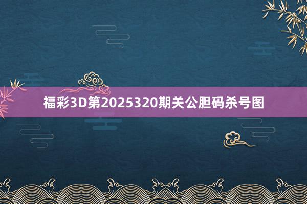福彩3D第2025320期关公胆码杀号图
